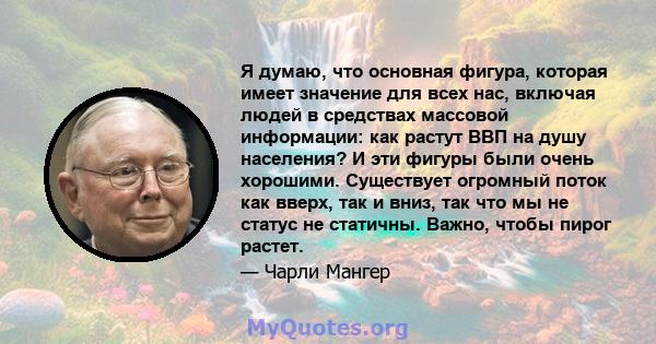 Я думаю, что основная фигура, которая имеет значение для всех нас, включая людей в средствах массовой информации: как растут ВВП на душу населения? И эти фигуры были очень хорошими. Существует огромный поток как вверх,