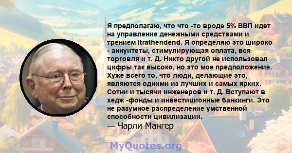 Я предполагаю, что что -то вроде 5% ВВП идет на управление денежными средствами и трением Itrathendend. Я определяю это широко - аннуитеты, стимулирующая оплата, вся торговля и т. Д. Никто другой не использовал цифры