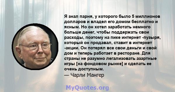 Я знал парня, у которого было 5 миллионов долларов и владел его домом бесплатно и ясным. Но он хотел заработать немного больше денег, чтобы поддержать свои расходы, поэтому на пике интернет -пузыря, который он продавал, 