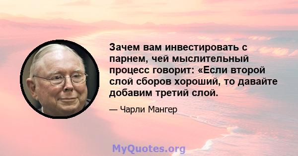 Зачем вам инвестировать с парнем, чей мыслительный процесс говорит: «Если второй слой сборов хороший, то давайте добавим третий слой.