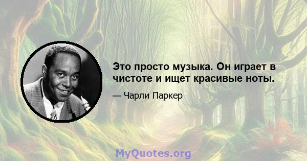 Это просто музыка. Он играет в чистоте и ищет красивые ноты.