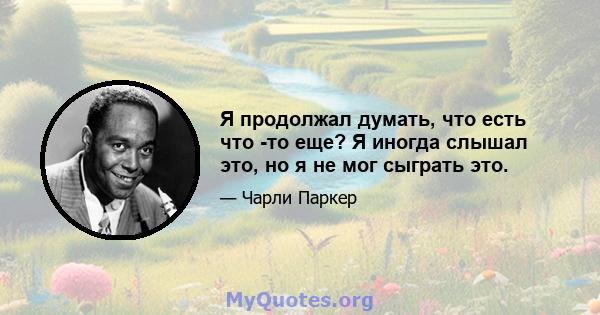 Я продолжал думать, что есть что -то еще? Я иногда слышал это, но я не мог сыграть это.