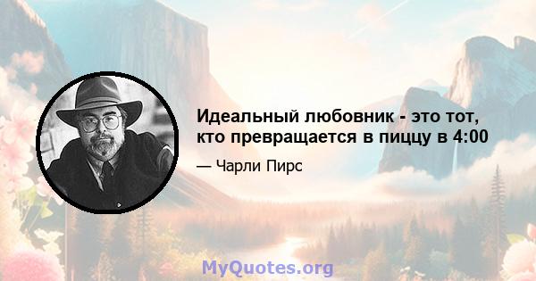 Идеальный любовник - это тот, кто превращается в пиццу в 4:00