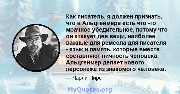 Как писатель, я должен признать, что в Альцгеймере есть что -то мрачное убедительное, потому что он атакует две вещи, наиболее важные для ремесла для писателя - язык и память, которые вместе составляют личность