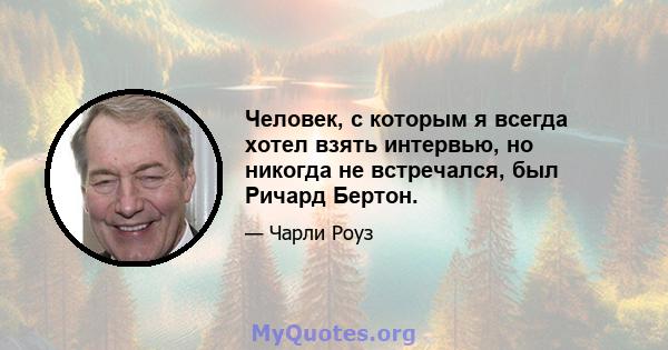 Человек, с которым я всегда хотел взять интервью, но никогда не встречался, был Ричард Бертон.