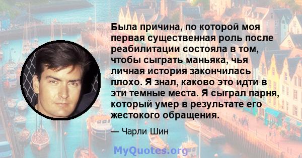 Была причина, по которой моя первая существенная роль после реабилитации состояла в том, чтобы сыграть маньяка, чья личная история закончилась плохо. Я знал, каково это идти в эти темные места. Я сыграл парня, который