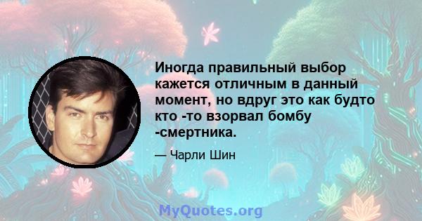 Иногда правильный выбор кажется отличным в данный момент, но вдруг это как будто кто -то взорвал бомбу -смертника.