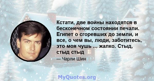 Кстати, две войны находятся в бесконечном состоянии печали. Египет о сгоревших до земли, и все, о чем вы, люди, заботитесь, это моя чушь ... жалко. Стыд, стыд стыд