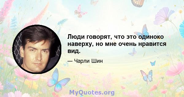 Люди говорят, что это одиноко наверху, но мне очень нравится вид.