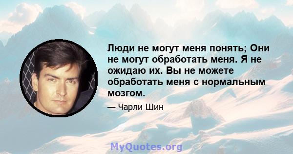 Люди не могут меня понять; Они не могут обработать меня. Я не ожидаю их. Вы не можете обработать меня с нормальным мозгом.