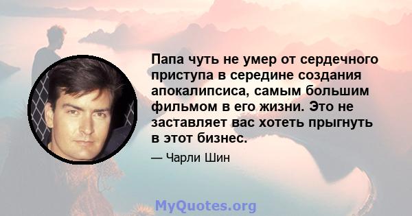 Папа чуть не умер от сердечного приступа в середине создания апокалипсиса, самым большим фильмом в его жизни. Это не заставляет вас хотеть прыгнуть в этот бизнес.