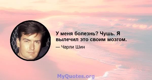 У меня болезнь? Чушь. Я вылечил это своим мозгом.