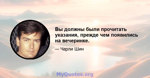 Вы должны были прочитать указания, прежде чем появились на вечеринке.