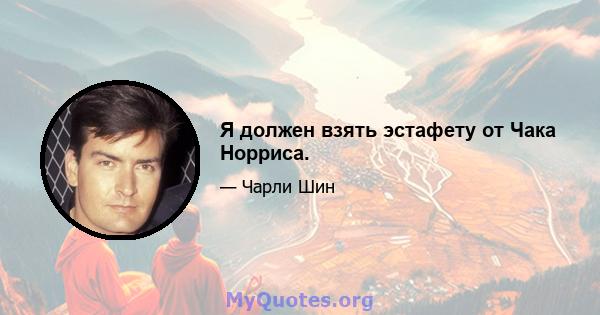 Я должен взять эстафету от Чака Норриса.