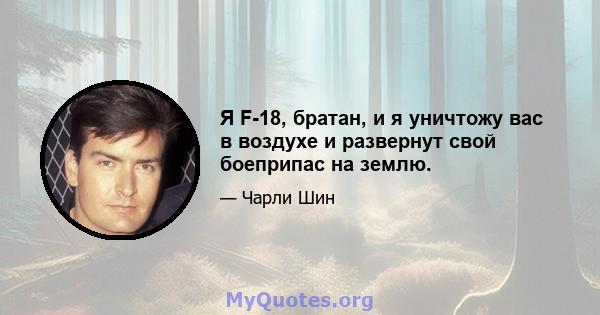 Я F-18, братан, и я уничтожу вас в воздухе и развернут свой боеприпас на землю.