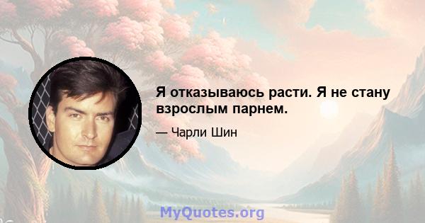 Я отказываюсь расти. Я не стану взрослым парнем.