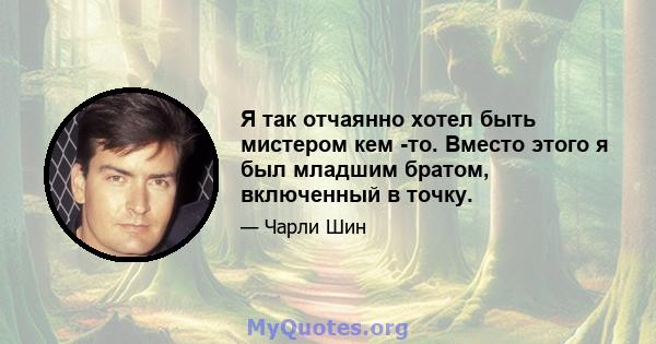 Я так отчаянно хотел быть мистером кем -то. Вместо этого я был младшим братом, включенный в точку.