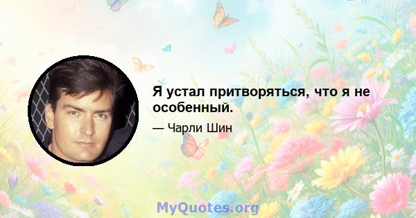 Я устал притворяться, что я не особенный.