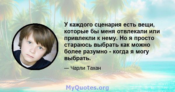 У каждого сценария есть вещи, которые бы меня отвлекали или привлекли к нему. Но я просто стараюсь выбрать как можно более разумно - когда я могу выбрать.