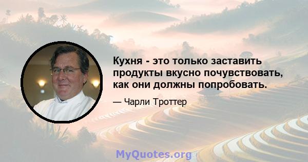 Кухня - это только заставить продукты вкусно почувствовать, как они должны попробовать.