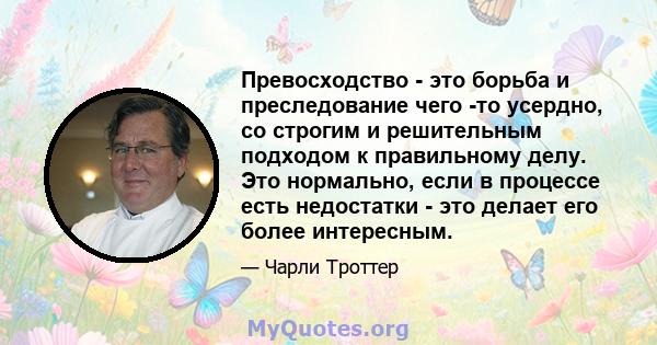 Превосходство - это борьба и преследование чего -то усердно, со строгим и решительным подходом к правильному делу. Это нормально, если в процессе есть недостатки - это делает его более интересным.