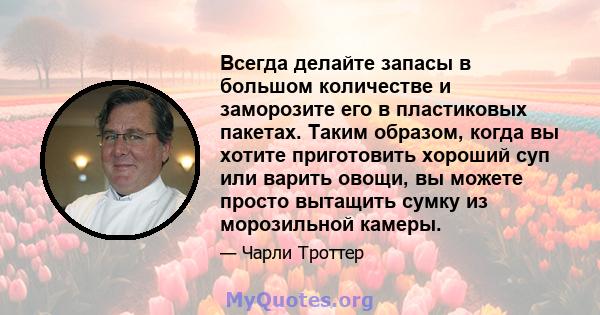 Всегда делайте запасы в большом количестве и заморозите его в пластиковых пакетах. Таким образом, когда вы хотите приготовить хороший суп или варить овощи, вы можете просто вытащить сумку из морозильной камеры.