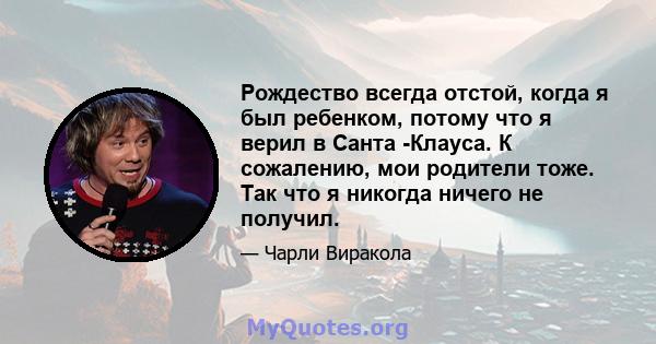 Рождество всегда отстой, когда я был ребенком, потому что я верил в Санта -Клауса. К сожалению, мои родители тоже. Так что я никогда ничего не получил.