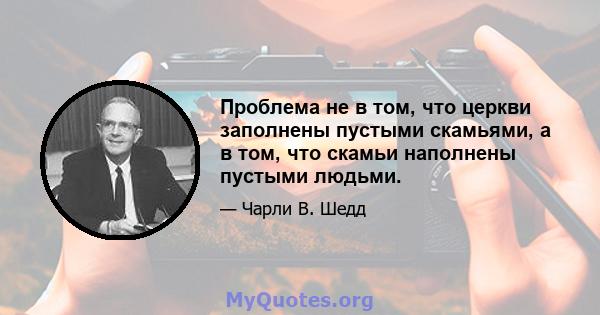 Проблема не в том, что церкви заполнены пустыми скамьями, а в том, что скамьи наполнены пустыми людьми.