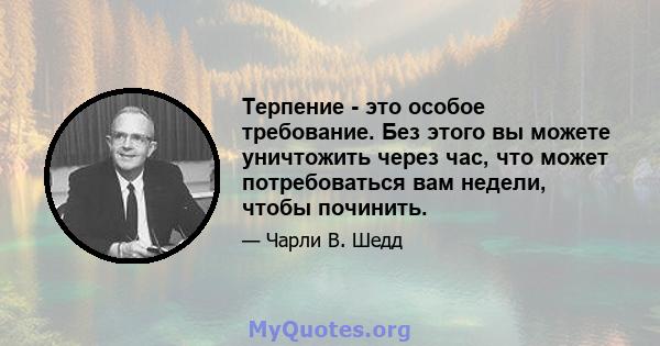 Терпение - это особое требование. Без этого вы можете уничтожить через час, что может потребоваться вам недели, чтобы починить.