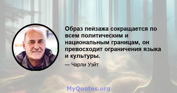 Образ пейзажа сокращается по всем политическим и национальным границам, он превосходит ограничения языка и культуры.