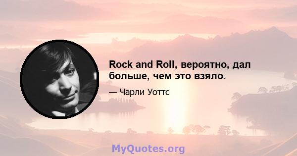 Rock and Roll, вероятно, дал больше, чем это взяло.