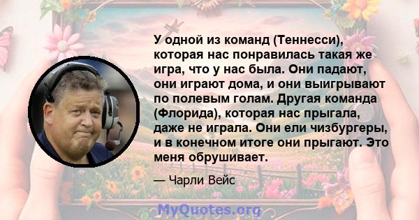 У одной из команд (Теннесси), которая нас понравилась такая же игра, что у нас была. Они падают, они играют дома, и они выигрывают по полевым голам. Другая команда (Флорида), которая нас прыгала, даже не играла. Они ели 