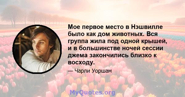 Мое первое место в Нэшвилле было как дом животных. Вся группа жила под одной крышей, и в большинстве ночей сессии джема закончились близко к восходу.