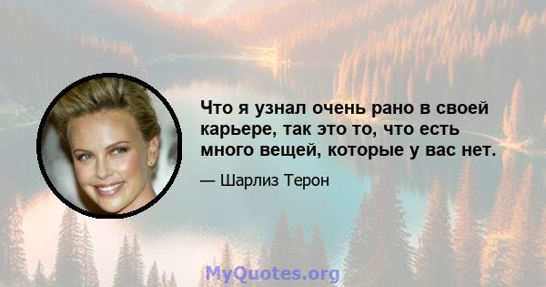 Что я узнал очень рано в своей карьере, так это то, что есть много вещей, которые у вас нет.