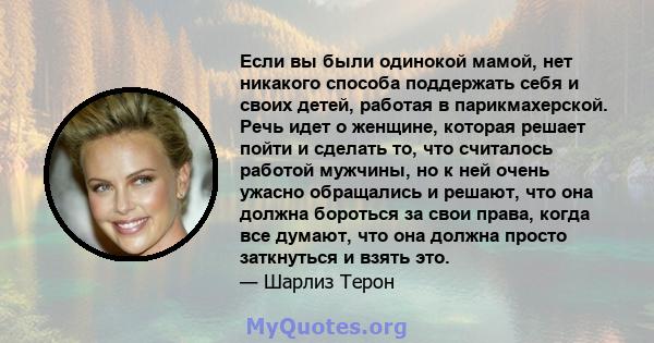 Если вы были одинокой мамой, нет никакого способа поддержать себя и своих детей, работая в парикмахерской. Речь идет о женщине, которая решает пойти и сделать то, что считалось работой мужчины, но к ней очень ужасно