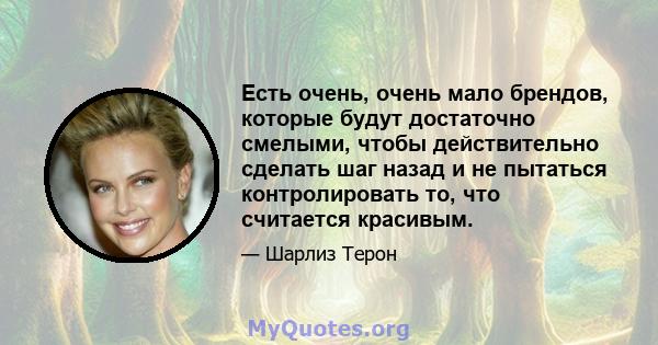 Есть очень, очень мало брендов, которые будут достаточно смелыми, чтобы действительно сделать шаг назад и не пытаться контролировать то, что считается красивым.