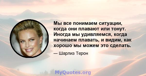 Мы все понимаем ситуации, когда они плавают или тонут. Иногда мы удивляемся, когда начинаем плавать, и видим, как хорошо мы можем это сделать.