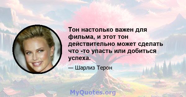 Тон настолько важен для фильма, и этот тон действительно может сделать что -то упасть или добиться успеха.