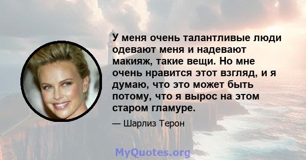 У меня очень талантливые люди одевают меня и надевают макияж, такие вещи. Но мне очень нравится этот взгляд, и я думаю, что это может быть потому, что я вырос на этом старом гламуре.