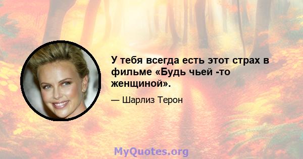 У тебя всегда есть этот страх в фильме «Будь чьей -то женщиной».