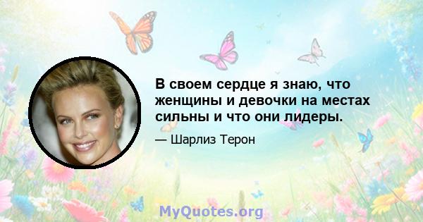 В своем сердце я знаю, что женщины и девочки на местах сильны и что они лидеры.