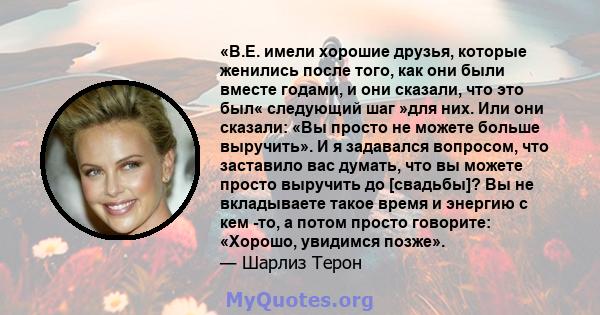 «В.Е. имели хорошие друзья, которые женились после того, как они были вместе годами, и они сказали, что это был« следующий шаг »для них. Или они сказали: «Вы просто не можете больше выручить». И я задавался вопросом,