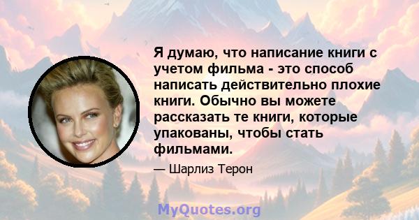 Я думаю, что написание книги с учетом фильма - это способ написать действительно плохие книги. Обычно вы можете рассказать те книги, которые упакованы, чтобы стать фильмами.