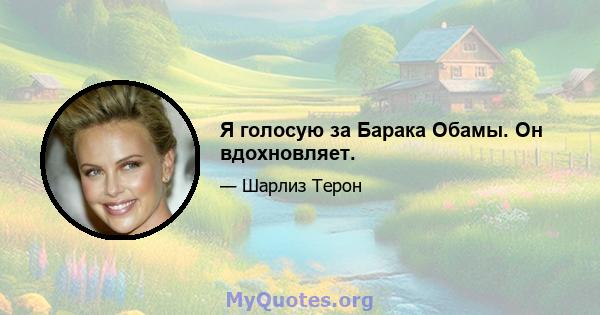 Я голосую за Барака Обамы. Он вдохновляет.