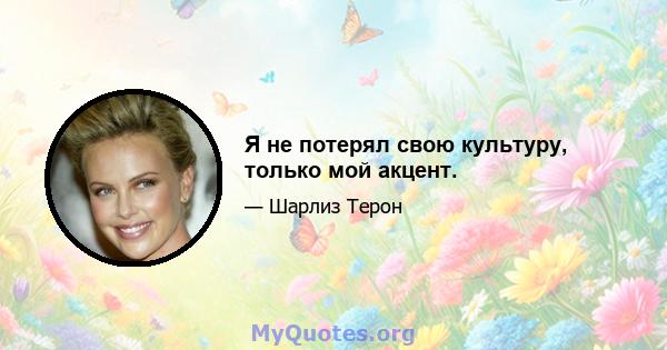 Я не потерял свою культуру, только мой акцент.