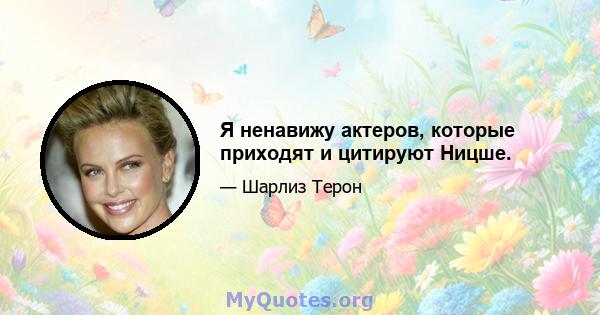 Я ненавижу актеров, которые приходят и цитируют Ницше.