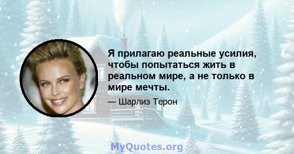 Я прилагаю реальные усилия, чтобы попытаться жить в реальном мире, а не только в мире мечты.