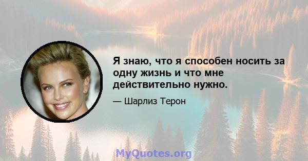 Я знаю, что я способен носить за одну жизнь и что мне действительно нужно.