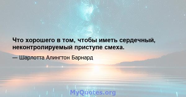 Что хорошего в том, чтобы иметь сердечный, неконтролируемый приступе смеха.