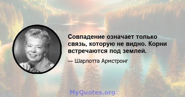 Совпадение означает только связь, которую не видно. Корни встречаются под землей.